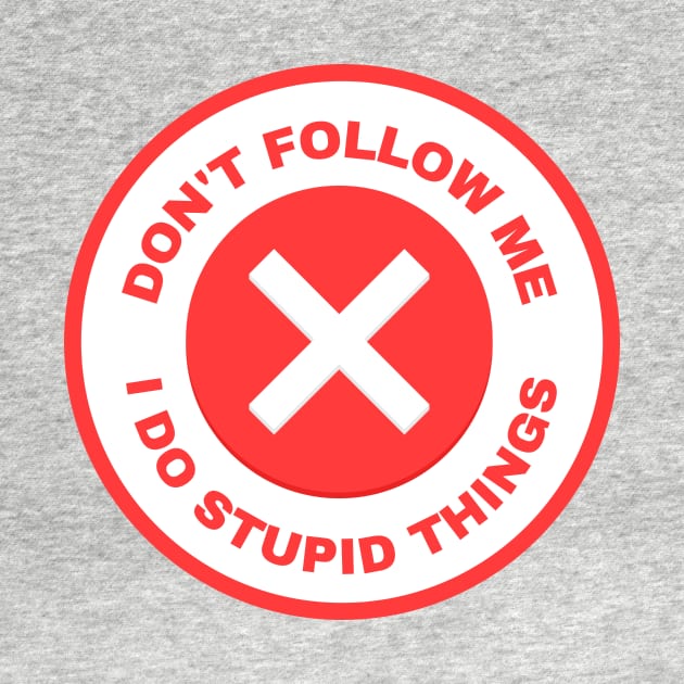 Don’t Follow Me I Do Stupid Things by AvocadoShop